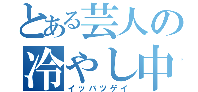 とある芸人の冷やし中華（イッパツゲイ）