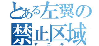 とある左翼の禁止区域（ヤニキ）