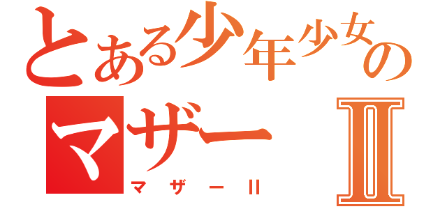 とある少年少女のマザーⅡ（マザーⅡ）