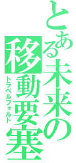 とある未来の移動要塞（トラベルフォルト）