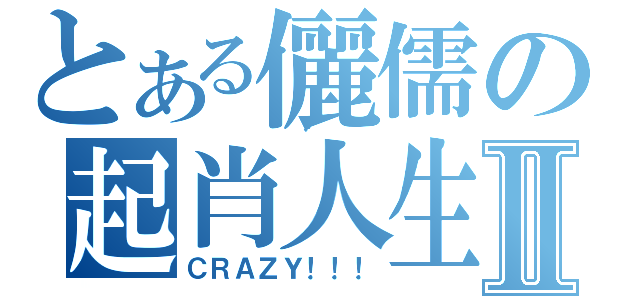 とある儷儒の起肖人生Ⅱ（ＣＲＡＺＹ！！！）