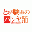 とある職場のハンヤ踊り（上層部の自己満足）