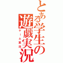 とある学生の遊戯実況（ゲーム実況）