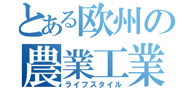 とある欧州の農業工業（ライフスタイル）