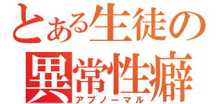 とある生徒の異常性癖（アブノーマル）