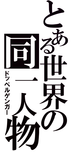 とある世界の同一人物（ドッペルゲンガー）