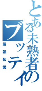 とある未熟者のブッティ（最強伝説）