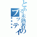 とある未熟者のブッティ（最強伝説）