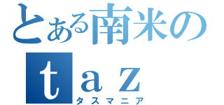 とある南米のｔａｚ ｍａｎｉａ（タスマニア）