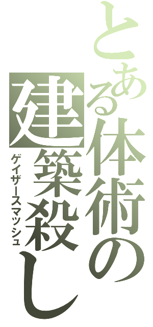 とある体術の建築殺し（ゲイザースマッシュ）