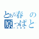 とある春の原っぱと書いて 春原（バカ野郎）