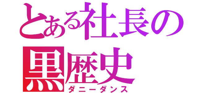 とある社長の黒歴史（ダニーダンス）