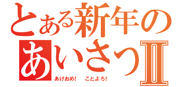 とある新年のあいさつⅡ（あけおめ！　ことよろ！）