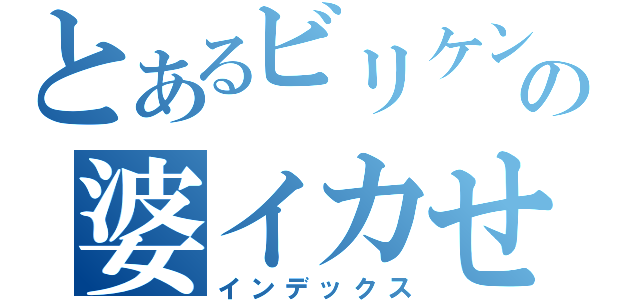 とあるビリケンの婆イカせ（インデックス）