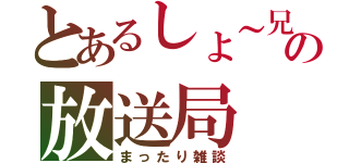 とあるしょ～兄の放送局（まったり雑談）