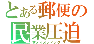 とある郵便の民業圧迫（サディスティック）