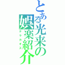 とある光来の娯楽紹介（テラカオス）