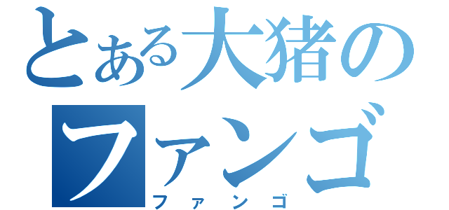 とある大猪のファンゴ（ファンゴ）