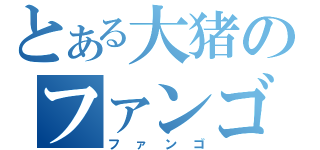 とある大猪のファンゴ（ファンゴ）