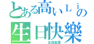 とある高いＬｉ Ｔｏｎｇさんの生日快樂（     生命泉源）