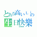 とある高いＬｉ Ｔｏｎｇさんの生日快樂（     生命泉源）