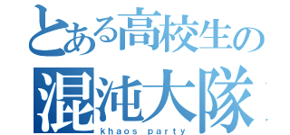 とある高校生の混沌大隊（ｋｈａｏｓ ｐａｒｔｙ）