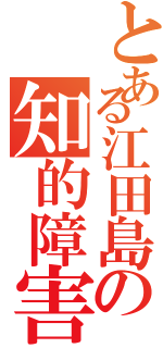 とある江田島の知的障害者（）