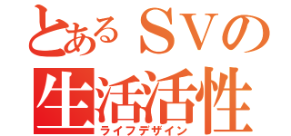 とあるＳＶの生活活性（ライフデザイン）