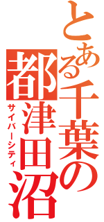 とある千葉の都津田沼（サイバーシティ）