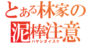 とある林家の泥棒注意（ハヤシダイスケ）