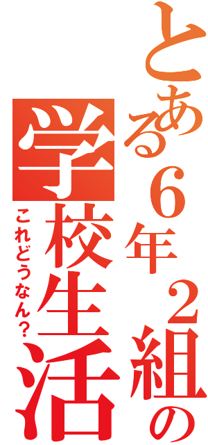 とある６年２組の学校生活（これどうなん？）