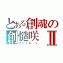 とある創魂の創慥咲Ⅱ（フェイルーン）