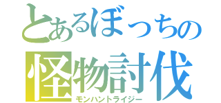 とあるぼっちの怪物討伐（モンハントライジー）