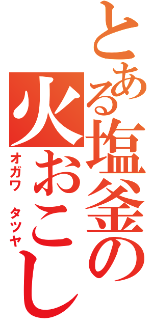 とある塩釜の火おこし（オガワ　タツヤ）