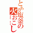 とある塩釜の火おこし（オガワ　タツヤ）