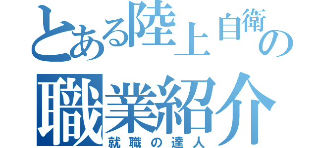 とある陸上自衛隊の職業紹介（就職の達人）