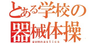 とある学校の器械体操部（ｇｙｍｎａｓｔｉｃｓ）