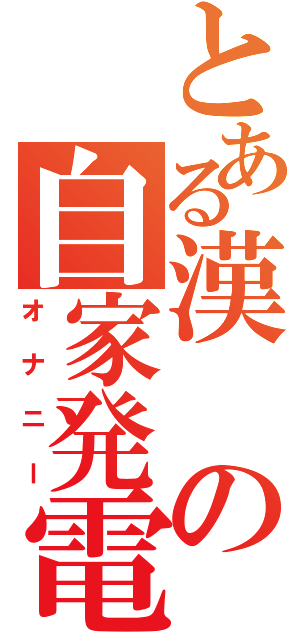 とある漢の自家発電（オナニー）