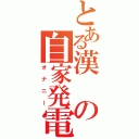 とある漢の自家発電（オナニー）