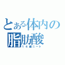 とある体内の脂肪酸（１４歳ニート）