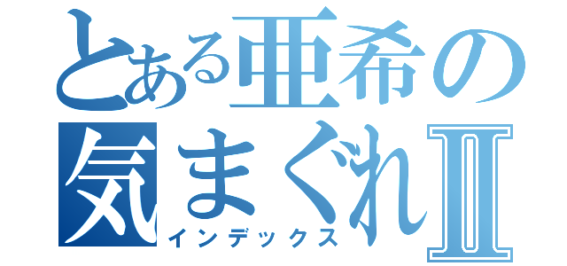 とある亜希の気まぐれブログⅡ（インデックス）