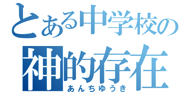 とある中学校の神的存在（あんちゆうき）