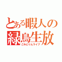 とある暇人の緑鳥生放送（ごみどりんライブ）