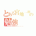 とある宮地一樹の勉強（頑張れ＿＿＿）