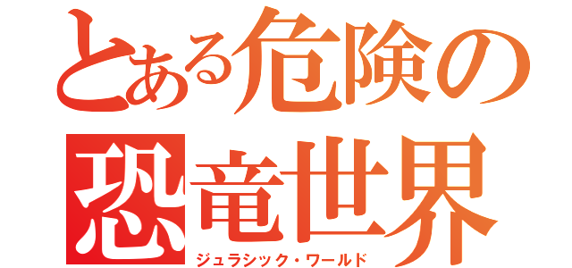 とある危険の恐竜世界（ジュラシック・ワールド）