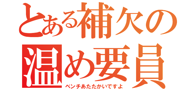 とある補欠の温め要員（ベンチあたたかいですよ）