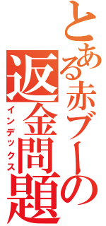 とある赤ブーの返金問題（インデックス）