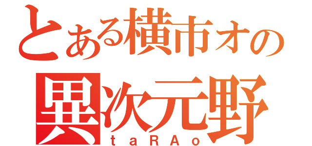 とある横市オケの異次元野郎（ｔａＲＡｏ）