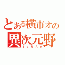 とある横市オケの異次元野郎（ｔａＲＡｏ）