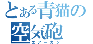 とある青猫の空気砲（エアーガン）